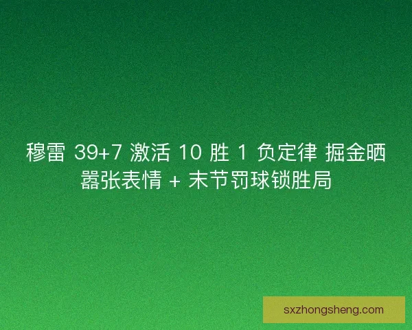 穆雷 39+7 激活 10 胜 1 负定律 掘金晒嚣张表情 + 末节罚球锁胜局