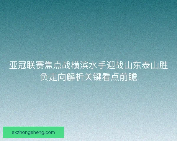 亚冠联赛焦点战横滨水手迎战山东泰山胜负走向解析关键看点前瞻