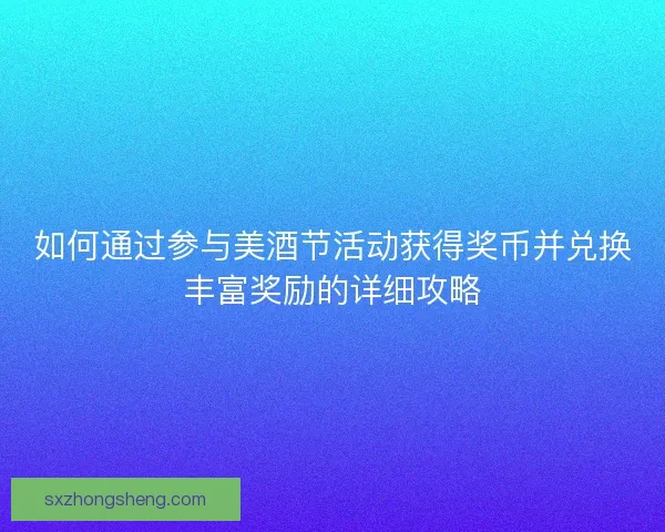 如何通过参与美酒节活动获得奖币并兑换丰富奖励的详细攻略