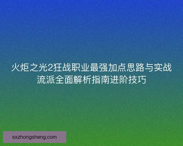 火炬之光2狂战职业最强加点思路与实战流派全面解析指南进阶技巧