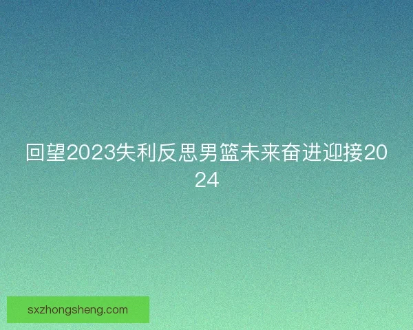 回望2023失利反思男篮未来奋进迎接2024