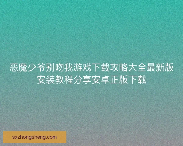 恶魔少爷别吻我游戏下载攻略大全最新版安装教程分享安卓正版下载