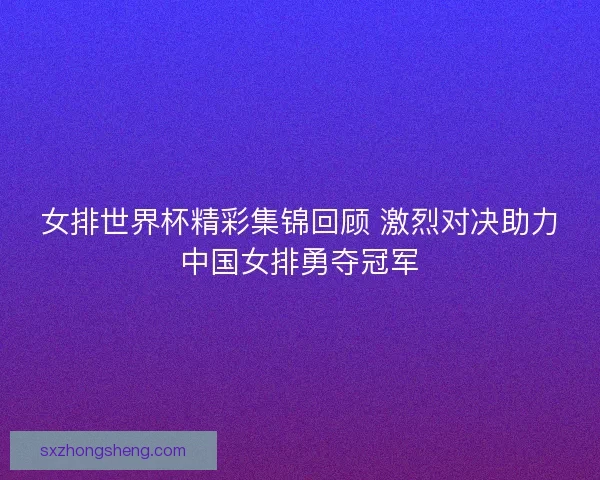 女排世界杯精彩集锦回顾 激烈对决助力中国女排勇夺冠军