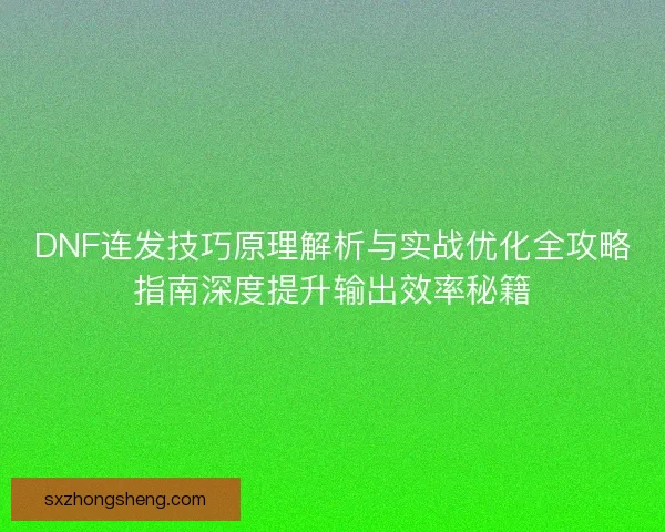 DNF连发技巧原理解析与实战优化全攻略指南深度提升输出效率秘籍