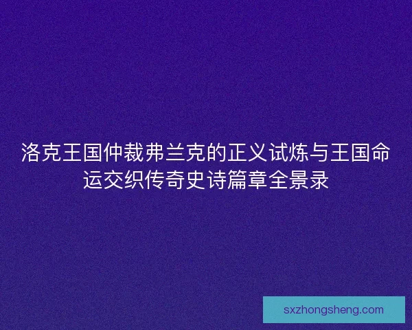 洛克王国仲裁弗兰克的正义试炼与王国命运交织传奇史诗篇章全景录