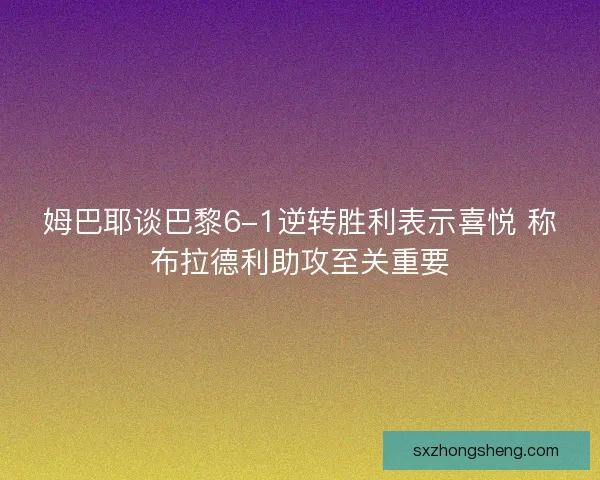 姆巴耶谈巴黎6-1逆转胜利表示喜悦 称布拉德利助攻至关重要