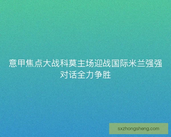 意甲焦点大战科莫主场迎战国际米兰强强对话全力争胜