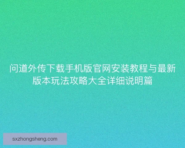 问道外传下载手机版官网安装教程与最新版本玩法攻略大全详细说明篇