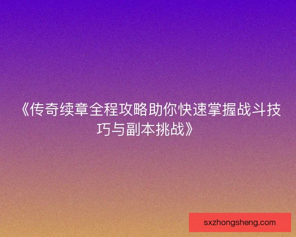 《传奇续章全程攻略助你快速掌握战斗技巧与副本挑战》